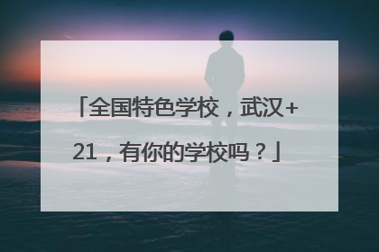 全国特色学校，武汉+21，有你的学校吗？