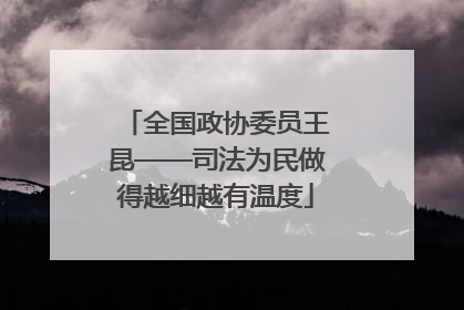 全国政协委员王昆——司法为民做得越细越有温度