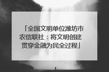 全国文明单位潍坊市农信联社：将文明创建贯穿金融为民全过程