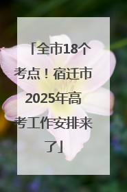 全市18个考点！宿迁市2025年高考工作安排来了