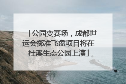 公园变赛场，成都世运会掷准飞盘项目将在桂溪生态公园上演