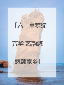 六一童梦绽芳华 艺韵悠悠颂家乡