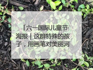 六一国际儿童节·海报｜这群特殊的孩子，用画笔对美丽河北深情告白