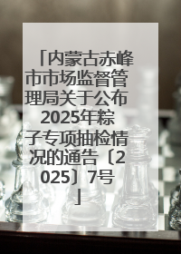 内蒙古赤峰市市场监督管理局关于公布2025年粽子专项抽检情况的通告〔2025〕7号