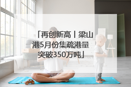 再创新高丨梁山港5月份集疏港量突破350万吨