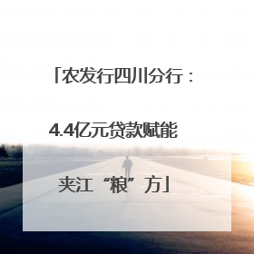 农发行四川分行：4.4亿元贷款赋能夹江“粮”方