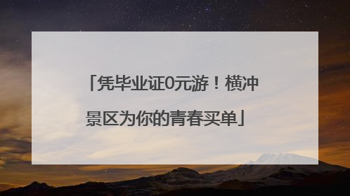 凭毕业证0元游！横冲景区为你的青春买单