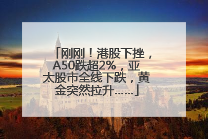 刚刚！港股下挫，A50跌超2%，亚太股市全线下跌，黄金突然拉升……