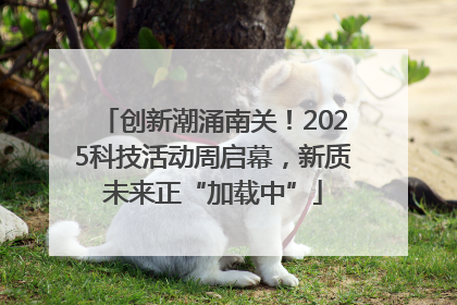 创新潮涌南关！2025科技活动周启幕，新质未来正“加载中”