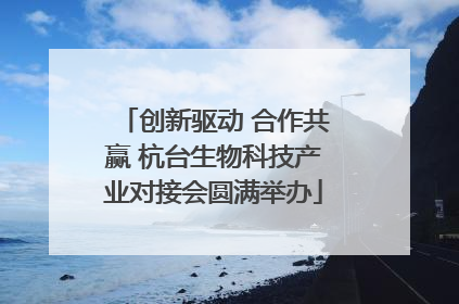 创新驱动 合作共赢 杭台生物科技产业对接会圆满举办