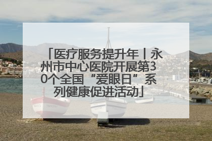 医疗服务提升年丨永州市中心医院开展第30个全国“爱眼日”系列健康促进活动