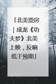 北美票房｜成龙《功夫梦》北美上映，反响低于预期