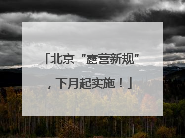 北京“露营新规”，下月起实施！
