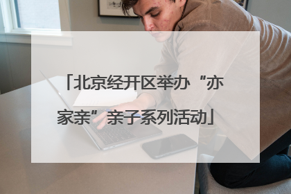 北京经开区举办“亦家亲”亲子系列活动