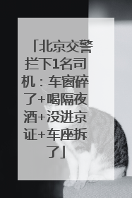 北京交警拦下1名司机：车窗碎了+喝隔夜酒+没进京证+车座拆了