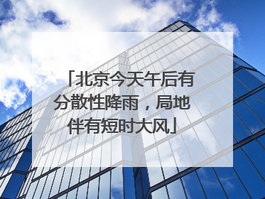 北京今天午后有分散性降雨，局地伴有短时大风