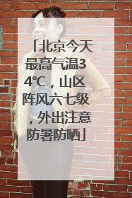 北京今天最高气温34℃，山区阵风六七级，外出注意防暑防晒