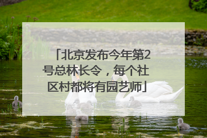 北京发布今年第2号总林长令，每个社区村都将有园艺师