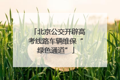 北京公交开辟高考线路车辆维保“绿色通道”