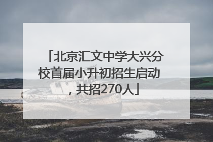北京汇文中学大兴分校首届小升初招生启动，共招270人