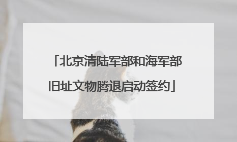 北京清陆军部和海军部旧址文物腾退启动签约