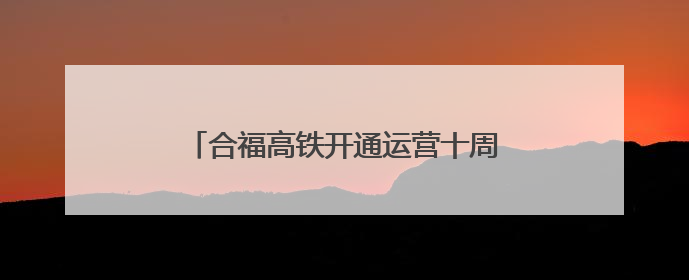 合福高铁开通运营十周年：串起发展珍珠链