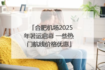 合肥机场2025年暑运启幕 一些热门航线价格优惠