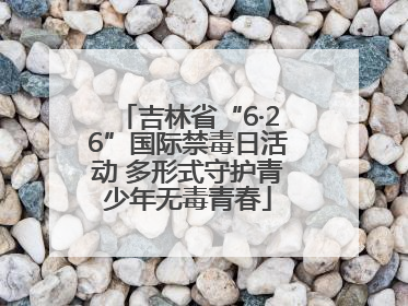 吉林省“6·26”国际禁毒日活动 多形式守护青少年无毒青春