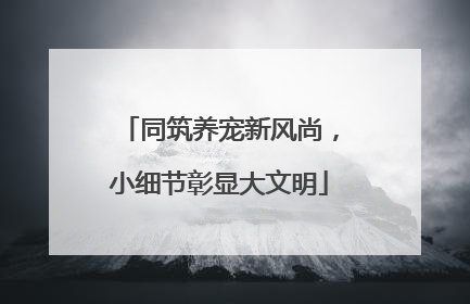 同筑养宠新风尚，小细节彰显大文明