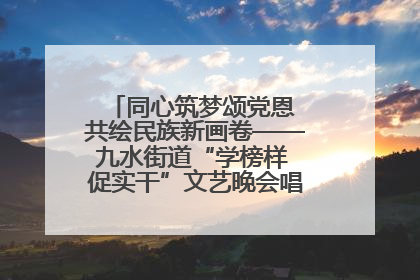 同心筑梦颂党恩 共绘民族新画卷——九水街道“学榜样 促实干”文艺晚会唱响民族团结主旋律
