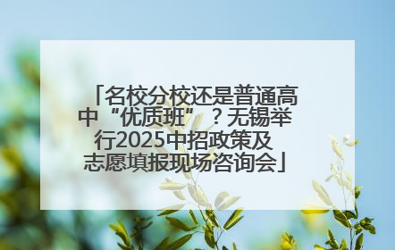 名校分校还是普通高中“优质班”？无锡举行2025中招政策及志愿填报现场咨询会