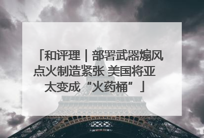 和评理｜部署武器煽风点火制造紧张 美国将亚太变成“火药桶”