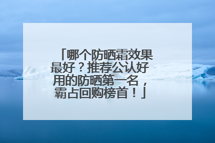 哪个防晒霜效果最好？推荐公认好用的防晒第一名，霸占回购榜首！
