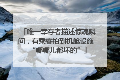 唯一幸存者描述惊魂瞬间，有乘客拍到机舱设施“哪哪儿都坏的”