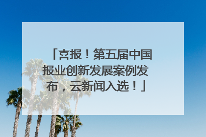喜报！第五届中国报业创新发展案例发布，云新闻入选！