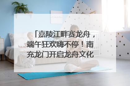 嘉陵江畔赛龙舟，端午狂欢嗨不停！南充龙门开启龙舟文化盛宴｜镜观四川