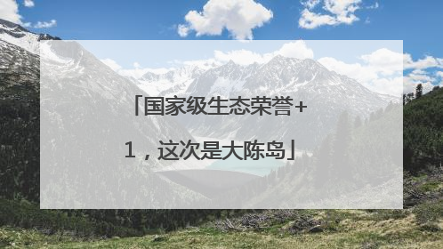 国家级生态荣誉+1，这次是大陈岛