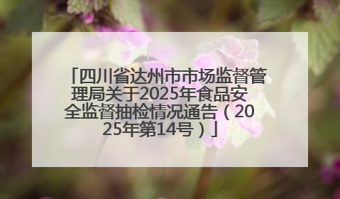 四川省达州市市场监督管理局关于2025年食品安全监督抽检情况通告（2025年第14号）