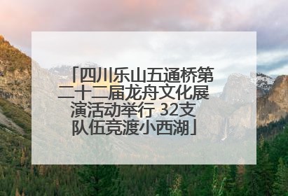四川乐山五通桥第二十二届龙舟文化展演活动举行 32支队伍竞渡小西湖