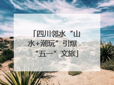 四川邻水“山水+潮玩”引爆“五一”文旅