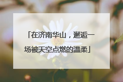 在济南华山，邂逅一场被天空点燃的温柔