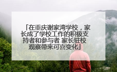 在重庆谢家湾学校，家长成了学校工作的积极支持者和参与者 家长驻校观察带来可喜变化