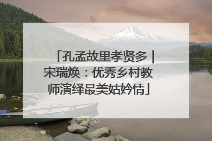 孔孟故里孝贤多｜宋瑞焕：优秀乡村教师演绎最美姑妗情