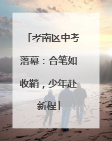 孝南区中考落幕：合笔如收鞘，少年赴新程