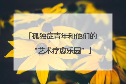 孤独症青年和他们的“艺术疗愈乐园”