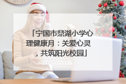 宁国市鼎湖小学心理健康月：关爱心灵，共筑阳光校园