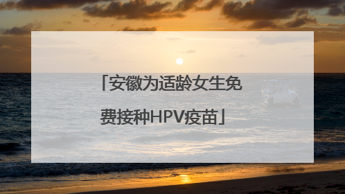安徽为适龄女生免费接种HPV疫苗