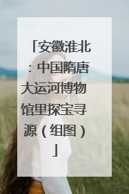安徽淮北：中国隋唐大运河博物馆里探宝寻源（组图）