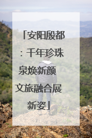 安阳殷都：千年珍珠泉焕新颜 文旅融合展新姿