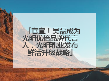 官宣！吴磊成为光明优倍品牌代言人，光明乳业发布鲜活升级战略